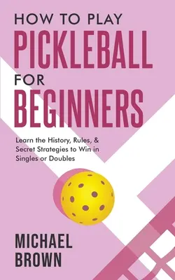 Hogyan kell Pickleballt játszani kezdőknek - Ismerje meg a történelmet, a szabályokat és a titkos stratégiákat, hogy nyerjen egyesben vagy párosban - How To Play Pickleball For Beginners - Learn the History, Rules, & Secret Strategies To Win In Singles Or Doubles