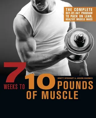 7 hét alatt 10 kiló izomtömeghez: A teljes napi program a sovány, egészséges izomtömeg növeléséhez - 7 Weeks to 10 Pounds of Muscle: The Complete Day-By-Day Program to Pack on Lean, Healthy Muscle Mass