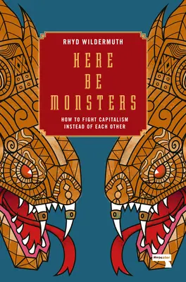 Here Be Monsters: Hogyan harcoljunk egymás helyett a kapitalizmus ellen - Here Be Monsters: How to Fight Capitalism Instead of Each Other