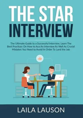 A STAR-interjú: A végső útmutató a sikeres interjúhoz, ismerje meg a legjobb gyakorlatokat, hogyan lehet az interjún a legjobb, valamint a legfontosabb M - The STAR Interview: The Ultimate Guide to a Successful Interview, Learn The Best Practices On How to Ace An Interview As Well As Crucial M