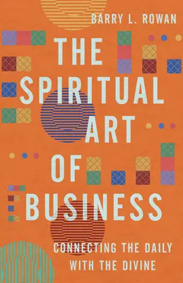 Az üzlet spirituális művészete: A mindennapok összekapcsolása az istenivel - The Spiritual Art of Business: Connecting the Daily with the Divine