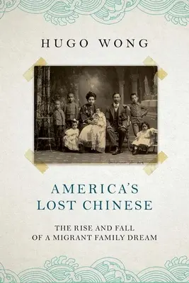 Amerika elveszett kínaijai: Egy bevándorló család álmának felemelkedése és bukása - America's Lost Chinese: The Rise and Fall of a Migrant Family Dream