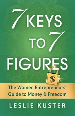 7 kulcs a 7 számjegyhez: A női vállalkozók útmutatója a pénzhez és a szabadsághoz - 7 Keys to 7 Figures: The Women Entrepreneurs' Guide to Money and Freedom