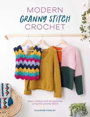 Modern Granny Stitch horgolás: Horgolt ruhák és kiegészítők a Granny Square öltés használatával - Modern Granny Stitch Crochet: Crochet Clothes and Accessories Using the Granny Square Stitch