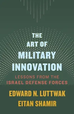 A katonai innováció művészete: Az Izraeli Védelmi Erők tanulságai - The Art of Military Innovation: Lessons from the Israel Defense Forces