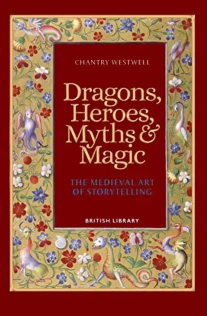 Sárkányok, hősök, mítoszok és mágia - A történetmesélés középkori művészete (zsebkönyvkiadás) - Dragons, Heroes, Myths & Magic - The Medieval Art of Storytelling (Paperback Edition)