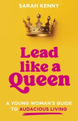 Vezess, mint egy királynő! Egy fiatal nő útmutatója a merész élethez - Lead Like a Queen: A Young Woman's Guide to Audacious Living