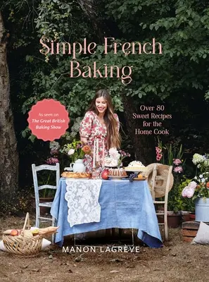 Egyszerű francia sütés: Több mint 80 édes recept az otthoni szakácsnak - Simple French Baking: Over 80 Sweet Recipes for the Home Cook