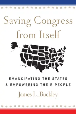 A kongresszus megmentése önmagától: Az államok felszabadítása és az emberek felhatalmazása - Saving Congress from Itself: Emancipating the States and Empowering Their People