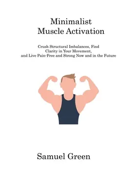 Minimalista izomaktiválás: Crush Structural Imbalances, Find Clarity in Your Movement, and Live Pain-Free and Strong Now and in the Future (Törd össze a strukturális egyensúlytalanságokat, találd meg a mozgásod tisztaságát, és élj fájdalommentesen és erősen most és a jövőben) - Minimalist Muscle Activation: Crush Structural Imbalances, Find Clarity in Your Movement, and Live Pain-Free and Strong Now and in the Future