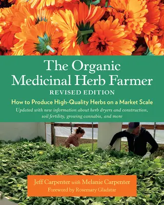 A bio gyógynövénytermesztő, átdolgozott kiadás: Hogyan termeljünk kiváló minőségű gyógynövényeket piaci méretekben? - The Organic Medicinal Herb Farmer, Revised Edition: How to Produce High-Quality Herbs on a Market Scale