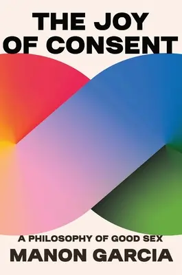 A beleegyezés öröme: A jó szex filozófiája - The Joy of Consent: A Philosophy of Good Sex