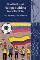 Labdarúgás és nemzetépítés Kolumbiában (2010-2018) - Az egyetlen dolog, ami összeköt minket - Football and Nation Building in Colombia (2010-2018) - The Only Thing That Unites Us