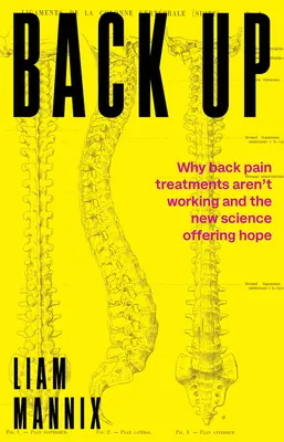 Vissza: Miért nem működnek a hátfájás elleni kezelések, és az új tudomány reményt ad - Back Up: Why Back Pain Treatments Aren't Working and the New Science Offering Hope