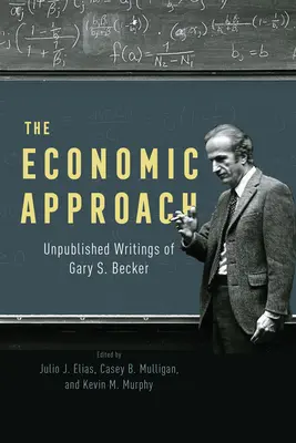 A közgazdasági szemlélet: Gary S. Becker kiadatlan írásai - The Economic Approach: Unpublished Writings of Gary S. Becker