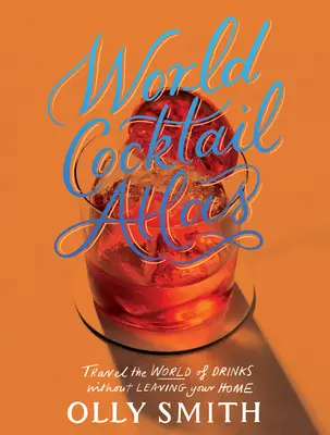 Világkoktél atlasz: Utazás az italok világában anélkül, hogy elhagyná otthonát - Több mint 230 koktélrecept - World Cocktail Atlas: Travel the World of Drinks Without Leaving Home - Over 230 Cocktail Recipes