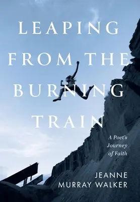 Leugrás a lángoló vonatról: Egy költő hitbeli utazása - Leaping from the Burning Train: A Poet's Journey of Faith