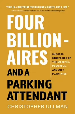 Négy milliárdos és egy parkolóőr: Sikerstratégiák a gazdagoktól, a hatalmasoktól és a bölcsektől - Four Billionaires and a Parking Attendant: Success Strategies from the Wealthy, Powerful, and Just Plain Wise