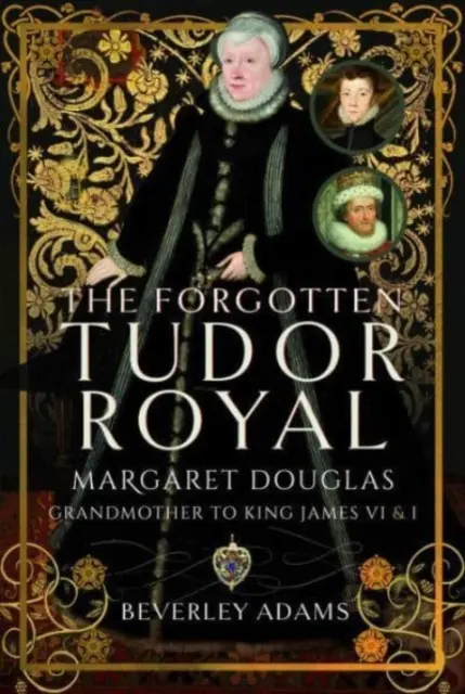 Az elfeledett Tudor királyi család: Margaret Douglas, VI. és I. Jakab király nagyanyja - The Forgotten Tudor Royal: Margaret Douglas, Grandmother to King James VI & I