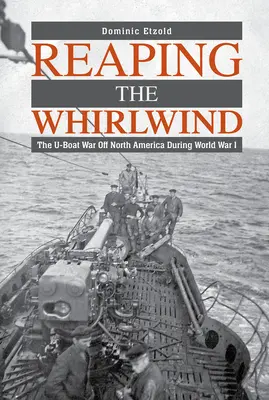 Az örvénylés aratása: A tengeralattjáró-háború Észak-Amerika előtt az első világháborúban - Reaping the Whirlwind: The U-Boat War Off North America During World War I