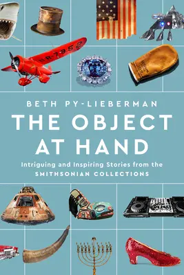 A kéznél lévő tárgy: Érdekes és inspiráló történetek a Smithsonian gyűjteményeiből - The Object at Hand: Intriguing and Inspiring Stories from the Smithsonian Collections