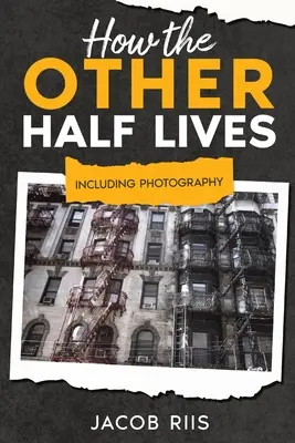 Hogyan él a másik fele: A fényképezéssel együtt (magyarázó jegyzetekkel) - How the Other Half Lives: Including Photography (Annotated)