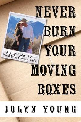 Soha ne égesd el a költöztető dobozokat: Egy igazi cowboyfeleség igaz története - Never Burn Your Moving Boxes: A True Tale of a Real-Life Cowboy Wife