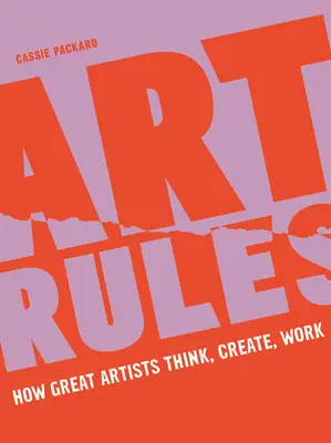 Art Rules: Hogyan gondolkodnak, alkotnak és dolgoznak a nagy művészek - Art Rules: How Great Artists Think, Create and Work