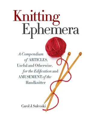 Kötészeti efemerák: A Compendium of Articles, Useful and Otherwise, for the Edification and Amusement of the Handknitter - Knitting Ephemera: A Compendium of Articles, Useful and Otherwise, for the Edification and Amusement of the Handknitter