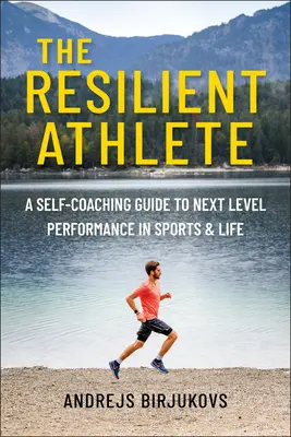 A rugalmas sportoló: A Self-Coaching Guide to Next Level Performance in Sports & Life (Önképzési útmutató a következő szintű teljesítményhez a sportban és az életben) - The Resilient Athlete: A Self-Coaching Guide to Next Level Performance in Sports & Life