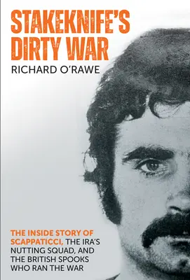 Stakeknife's Dirty War: The Inside Story of Scappaticci, the Ira's Nutting Squad, and the British Spooks Who Ranched the War (Stakeknife's Dirty War: A Scappaticci, az Ira's Nutting Squad és a brit kémek belső története) - Stakeknife's Dirty War: The Inside Story of Scappaticci, the Ira's Nutting Squad, and the British Spooks Who Ran the War