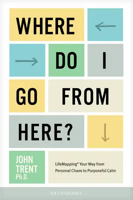 Hová menjek innen? Életutad feltérképezése a személyes káosztól a céltudatos nyugalomig - Where Do I Go from Here?: Lifemapping Your Way from Personal Chaos to Purposeful Calm