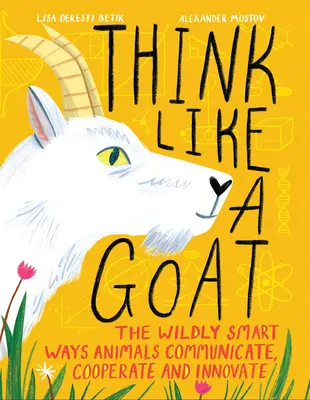 Gondolkodj úgy, mint egy kecske: Az állatok vadul okos módja a kommunikációnak, az együttműködésnek és az innovációnak - Think Like a Goat: The Wildly Smart Ways Animals Communicate, Cooperate and Innovate