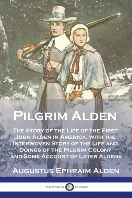 Pilgrim Alden: Az első amerikai John Alden életének története, a Pilg. - Pilgrim Alden: The Story of the Life of the First John Alden in America, with the Interwoven Story of the Life and Doings of the Pilg