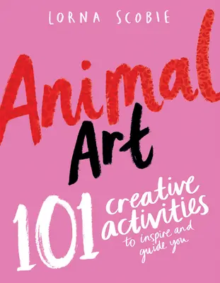 Állati művészet: 101 kreatív tevékenység, amely inspirál és eligazít - Animal Art: 101 Creative Activities to Inspire and Guide You