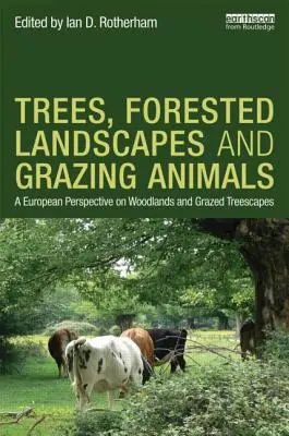 Fák, erdős tájak és legelő állatok: Az erdők és a legeltetett fás területek európai perspektívája - Trees, Forested Landscapes and Grazing Animals: A European Perspective on Woodlands and Grazed Treescapes