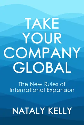 Vállalkozzon globálisan: A nemzetközi terjeszkedés új szabályai - Take Your Company Global: The New Rules of International Expansion