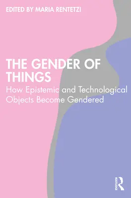 A dolgok neme: Hogyan válnak az episztemikus és a technológiai tárgyak nemekké? - The Gender of Things: How Epistemic and Technological Objects Become Gendered