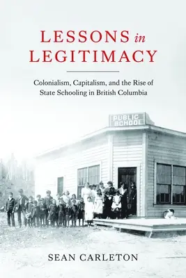 Lessons in Legitimacy: A gyarmatosítás, a kapitalizmus és az állami iskoláztatás felemelkedése Brit Kolumbiában - Lessons in Legitimacy: Colonialism, Capitalism, and the Rise of State Schooling in British Columbia