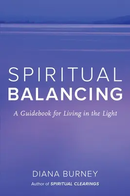 Lelki egyensúlyozás: Útmutató a fényben való élethez - Spiritual Balancing: A Guidebook for Living in the Light