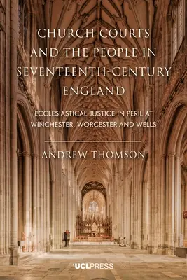 Egyházi bíróságok és a nép a tizenhetedik századi Angliában: Az egyházi igazságszolgáltatás veszélyben Winchesterben, Worcesterben és Wellsben - Church Courts and the People in Seventeenth-Century England: Ecclesiastical justice in peril at Winchester, Worcester and Wells