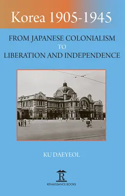 Korea 1905-1945: A japán gyarmatosítástól a felszabadulásig és a függetlenségig - Korea 1905-1945: From Japanese Colonialism to Liberation and Independence