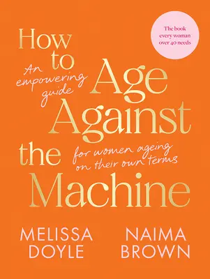 Hogyan öregedjünk a gép ellen: Erőt adó útmutató a saját feltételeik szerint öregedő nők számára - How to Age Against the Machine: An Empowering Guide for Women Ageing on Their Own Terms