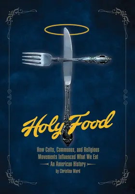 Holy Food: Hogyan befolyásolták a szekták, kommunák és vallási mozgalmak azt, hogy mit eszünk -- Egy amerikai történet - Holy Food: How Cults, Communes, and Religious Movements Influenced What We Eat -- An American History