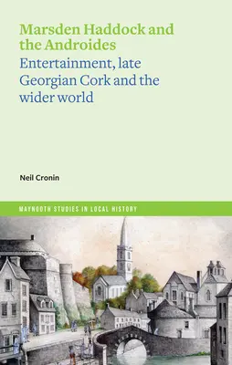 Marsden Haddock és az androidok: Szórakozás, a késő-georgiai Cork és a tágabb világ - Marsden Haddock and the Androides: Entertainment, Late Georgian Cork and the Wider World