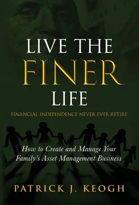 Élj a FINER Life (Pénzügyi függetlenség soha nem nyugdíjba): Hogyan hozza létre és kezelje a családja vagyonkezelő vállalkozását - Live the FINER Life (Financial Independence Never Ever Retire): How to Create and Manage Your Family's Asset Management Business