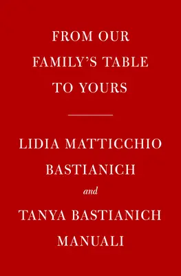 Lidia a mi családi asztalunktól a tiétekig: Több mint 100 szeretettel készített recept minden alkalomra: Szakácskönyv - Lidia's from Our Family Table to Yours: More Than 100 Recipes Made with Love for All Occasions: A Cookbook