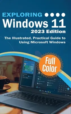 A Windows 11 felfedezése - 2023-as kiadás: A Microsoft Windows használatának illusztrált, gyakorlati útmutatója - Exploring Windows 11 - 2023 Edition: The Illustrated, Practical Guide to Using Microsoft Windows