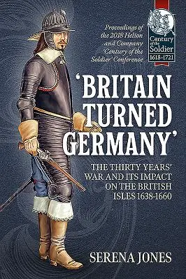 „Britannia Németországgá változott” A harmincéves háború és annak hatása a Brit-szigetekre 1638-1660: A 2018. évi Helion and Company „Century of t” című konferencián elhangzottak. - 'Britain Turned Germany' the Thirty Years' War and Its Impact on the British Isles 1638-1660: Proceedings of the 2018 Helion and Company 'Century of t