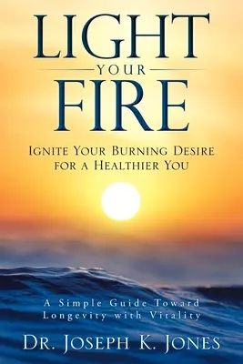 Gyújtsd meg a tüzet: Gyújtsd fel a lángoló vágyadat az egészségesebb énedért! - Light Your Fire: Ignite Your Burning Desire for a Healthier You